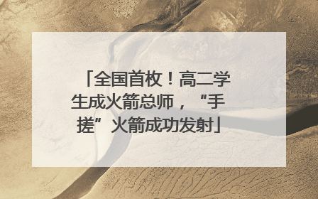 全国首枚！高二学生成火箭总师，“手搓”火箭成功发射